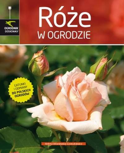 Ogrodnik doskonały. Róże w ogrodzie. Helena Wiśniewska-Grzeszkiewicz